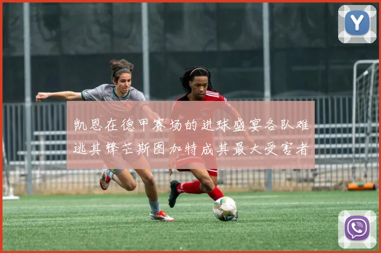 凯恩在德甲赛场的进球盛宴各队难逃其锋芒斯图加特成其最大受害者
