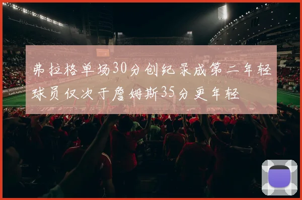 弗拉格单场30分创纪录成第二年轻球员仅次于詹姆斯35分更年轻