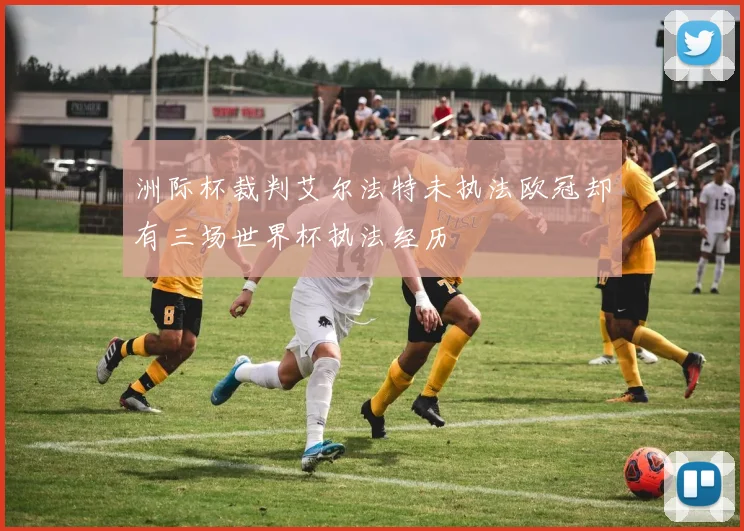 洲际杯裁判艾尔法特未执法欧冠却有三场世界杯执法经历