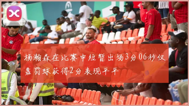 杨瀚森在比赛中短暂出场3分06秒仅靠罚球获得2分表现平平