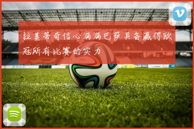 拉基蒂奇信心满满巴萨具备赢得欧冠所有比赛的实力
