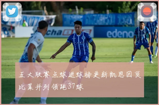 五大联赛点球进球榜更新凯恩因莫比莱并列领跑37球