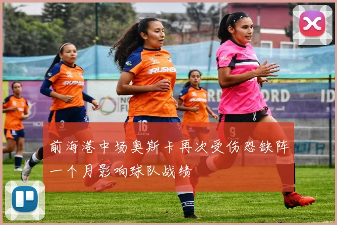 前海港中场奥斯卡再次受伤恐缺阵一个月影响球队战绩