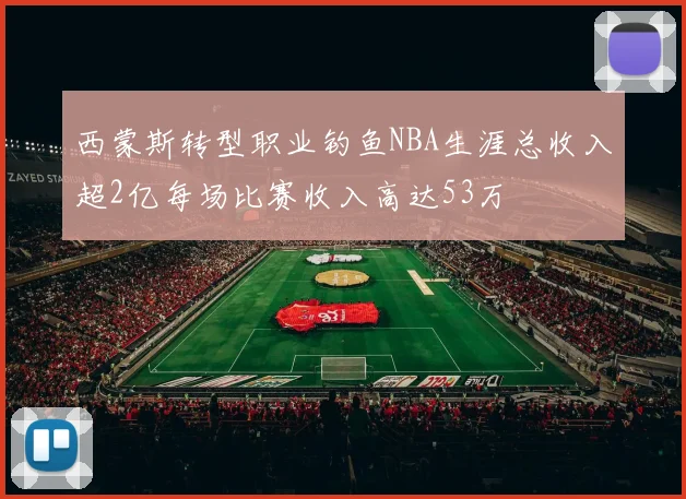 西蒙斯转型职业钓鱼NBA生涯总收入超2亿每场比赛收入高达53万