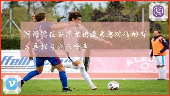 阿诺德在安菲尔德遭恶意对待的背后真相与公正呼声