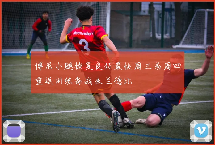 博尼小腿恢复良好最快周三或周四重返训练备战米兰德比