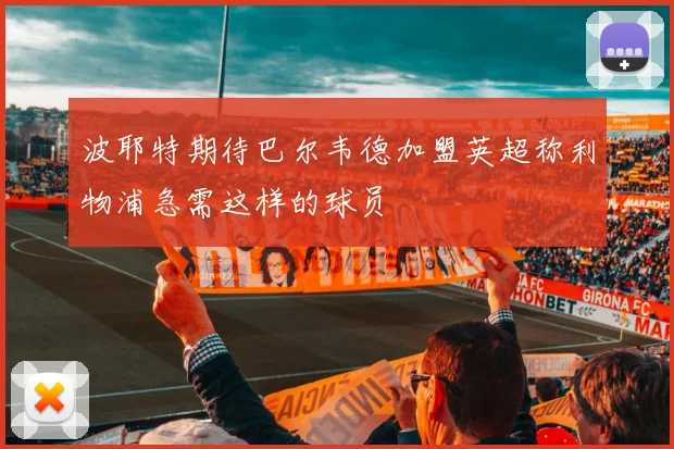 波耶特期待巴尔韦德加盟英超称利物浦急需这样的球员