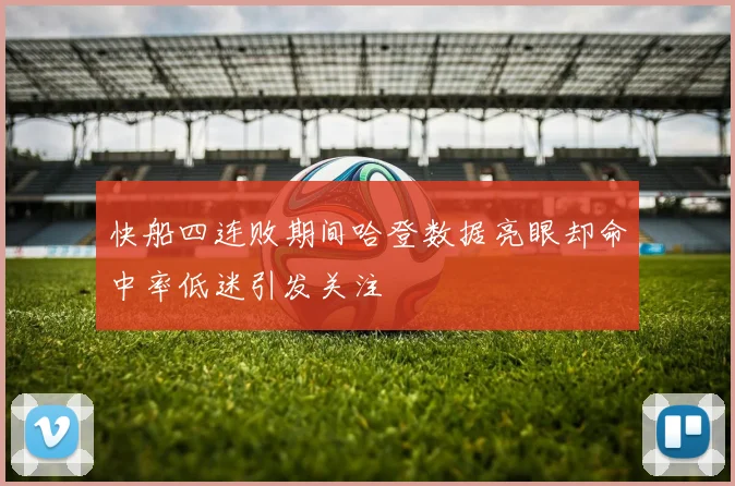 快船四连败期间哈登数据亮眼却命中率低迷引发关注