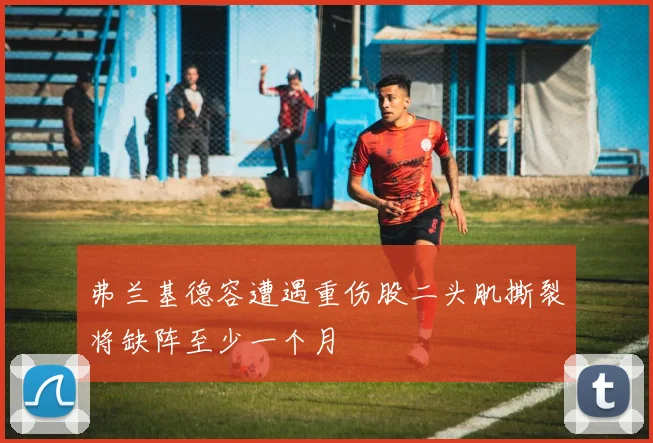 弗兰基德容遭遇重伤股二头肌撕裂将缺阵至少一个月