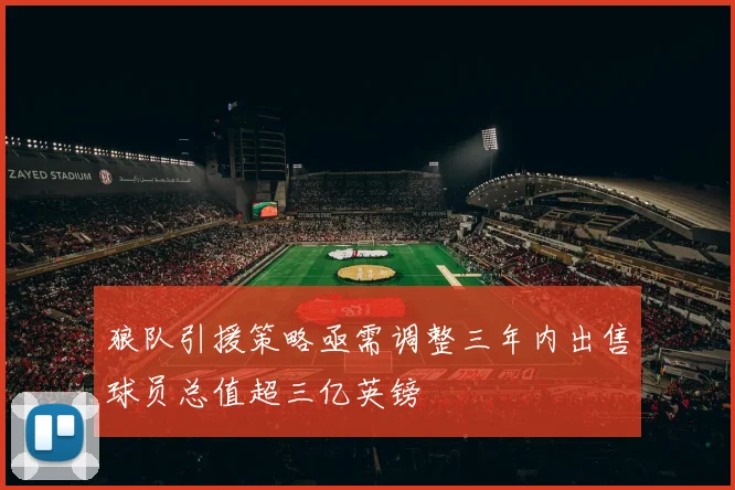 狼队引援策略亟需调整三年内出售球员总值超三亿英镑