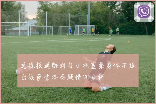意媒报道凯利与小孔塞桑身体不适出战萨索洛存疑情况分析