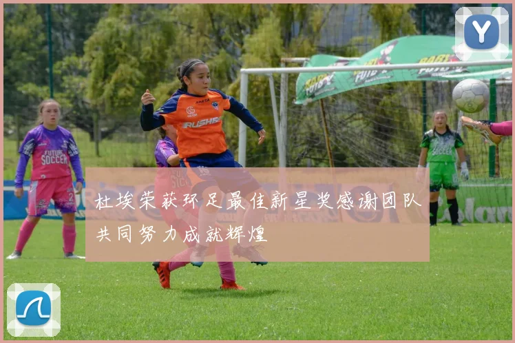 杜埃荣获环足最佳新星奖感谢团队共同努力成就辉煌