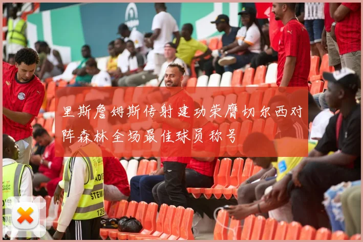 里斯詹姆斯传射建功荣膺切尔西对阵森林全场最佳球员称号