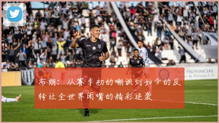 布朗：从赛季初的嘲讽到如今的反转让全世界闭嘴的精彩逆袭